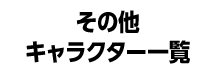 その他キャラクター一覧