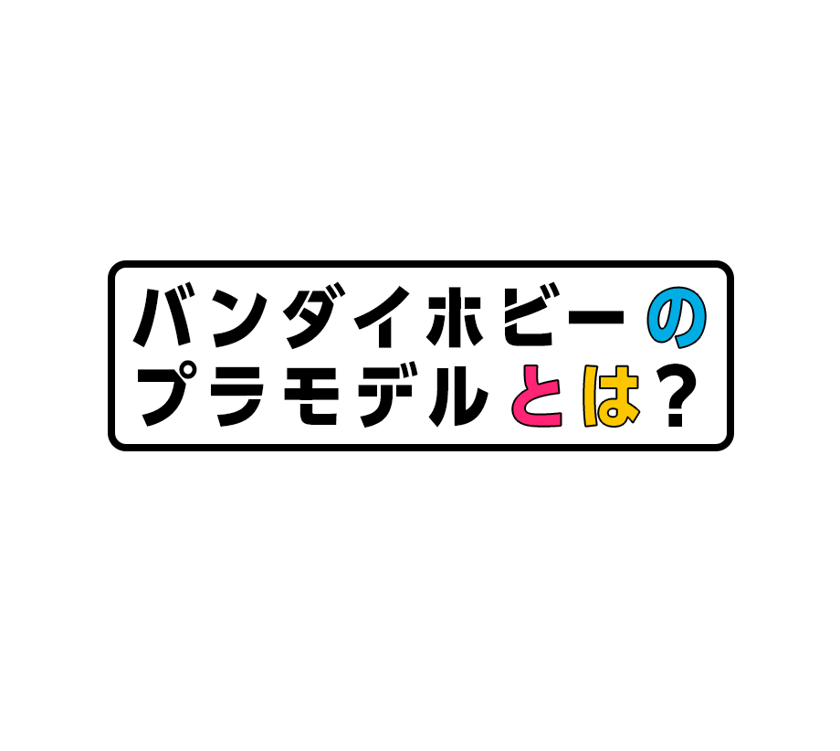 バンダイホビーのプラモデルとは？