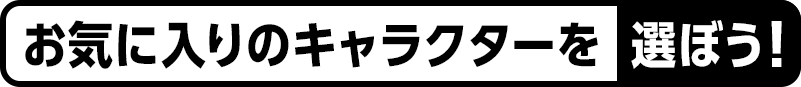 お気に入りのキャラクターを選ぼう！