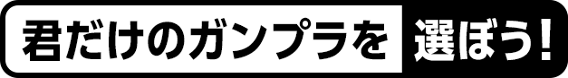 君だけのガンプラを選ぼう！